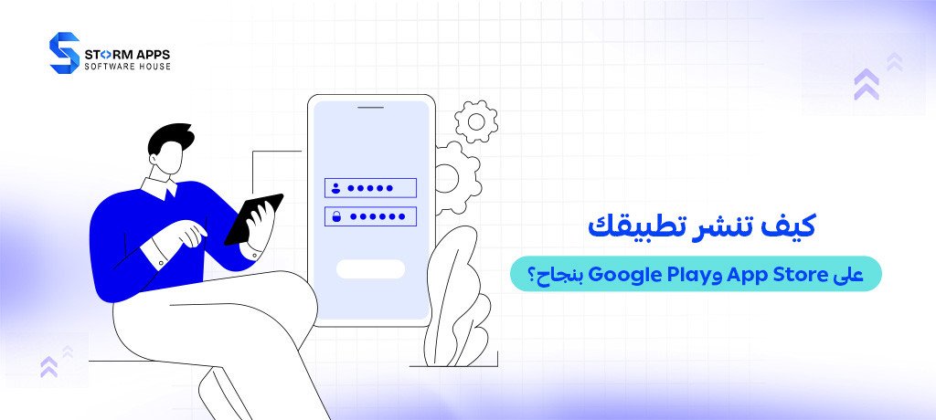 كيف تنشر تطبيقك على App Store وGoogle Play بنجاح؟